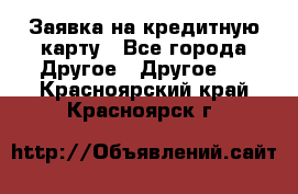 Заявка на кредитную карту - Все города Другое » Другое   . Красноярский край,Красноярск г.